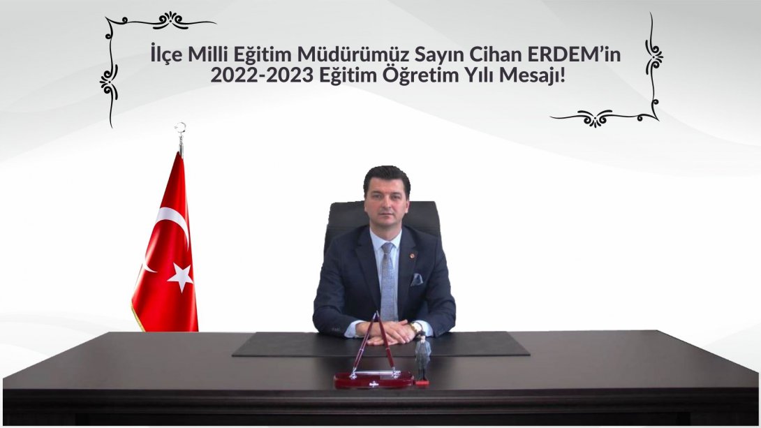 İlçe Milli Eğitim Müdürümüz Sayın Cihan ERDEM'in 2022-2023 Eğitim Öğretim Yılı Mesajı!