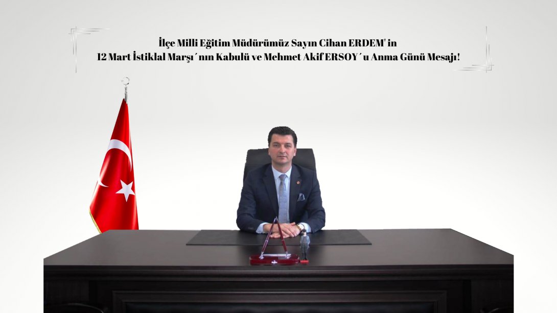 İlçe Milli Eğitim Müdürümüz Sayın Cihan ERDEM'in  12 Mart İstiklal Marşı´nın Kabulü ve Mehmet Akif ERSOY´u Anma Günü Mesajı!
