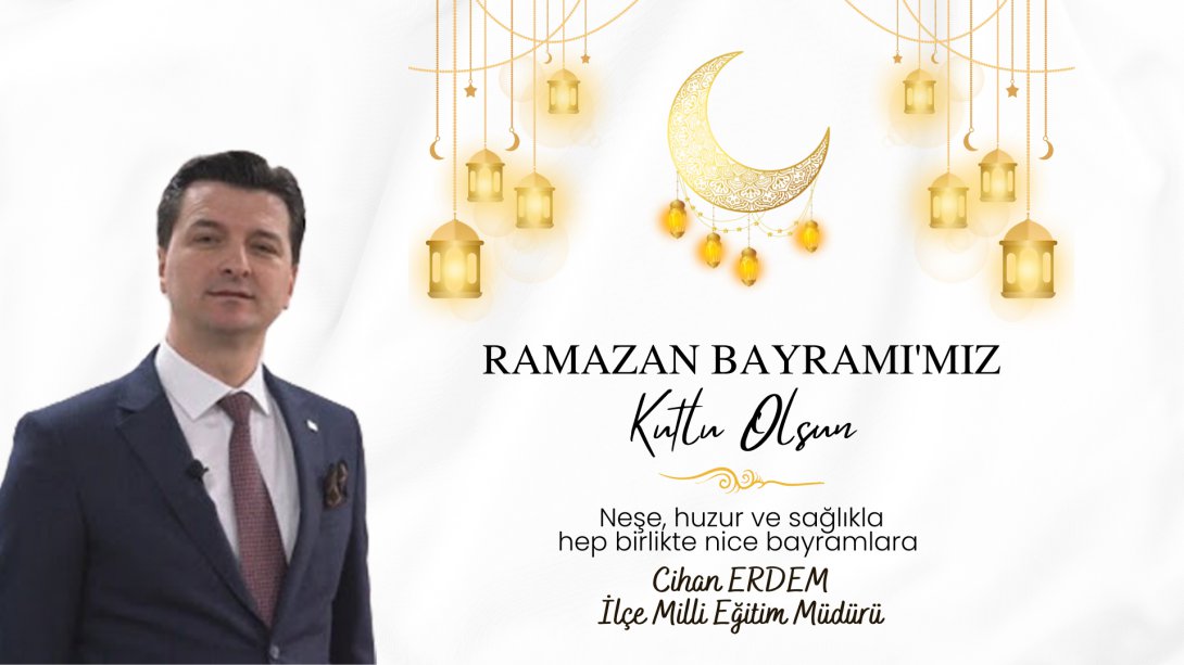 İlçe Milli Eğitim Müdürü Sayın Cihan ERDEM'in Ramazan Bayramı Mesajı!