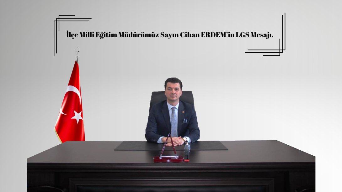 İlçe Milli Eğitim Müdürümüz Sayın Cihan ERDEM'in LGS Sınavı Mesajı!